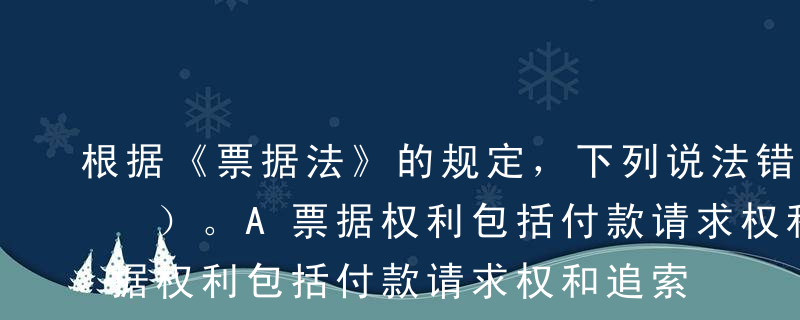 根据《票据法》的规定，下列说法错误的有（ ）。A票据权利包括付款请求权和追索权B追索权是在付