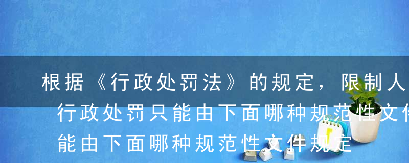 根据《行政处罚法》的规定，限制人身自由的行政处罚只能由下面哪种规范性文件规定?（ ）A法律B法