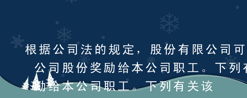 根据公司法的规定，股份有限公司可以收购本公司股份奖励给本公司职工。下列有关该收购本公司股份