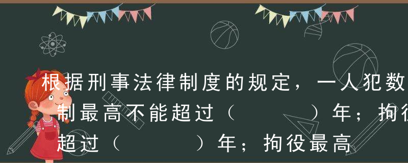 根据刑事法律制度的规定，一人犯数罪时，管制最高不能超过（   ）年；拘役最高不能超过（   ）年