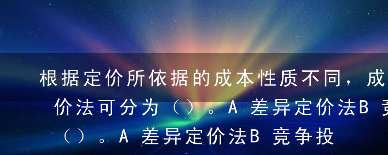 根据定价所依据的成本性质不同，成本导向定价法可分为（）。A差异定价法B竞争投标定价法C目标收