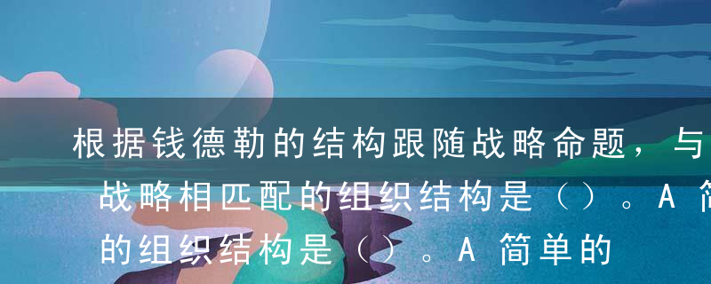 根据钱德勒的结构跟随战略命题，与市场渗透战略相匹配的组织结构是（）。A简单的结构B职能部门结