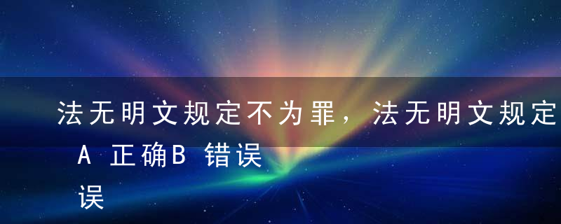 法无明文规定不为罪，法无明文规定不处罚。A正确B错误