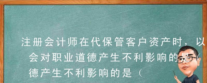 注册会计师在代保管客户资产时，以下做法中会对职业道德产生不利影响的是（    ）。A注册会计师