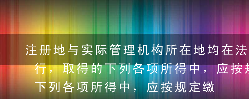 注册地与实际管理机构所在地均在法国的某银行，取得的下列各项所得中，应按规定缴纳我国企业所得