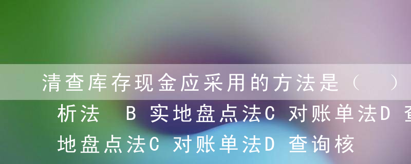 清查库存现金应采用的方法是（ ）A技术分析法 B实地盘点法C对账单法D查询核实法