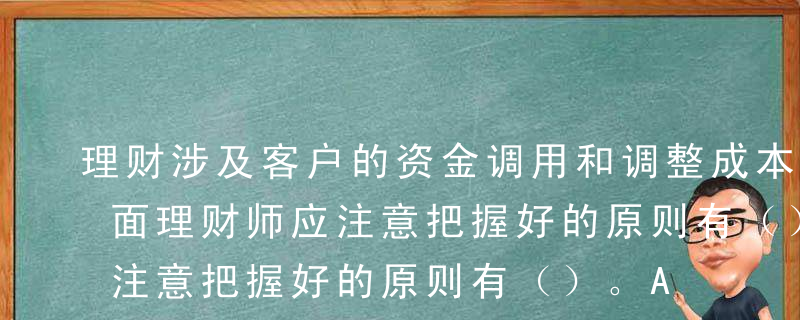 理财涉及客户的资金调用和调整成本，在这方面理财师应注意把握好的原则有（）。A事先重复沟通B让