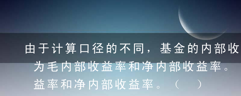 由于计算口径的不同，基金的内部收益率又分为毛内部收益率和净内部收益率。（ ）为计算基金项目