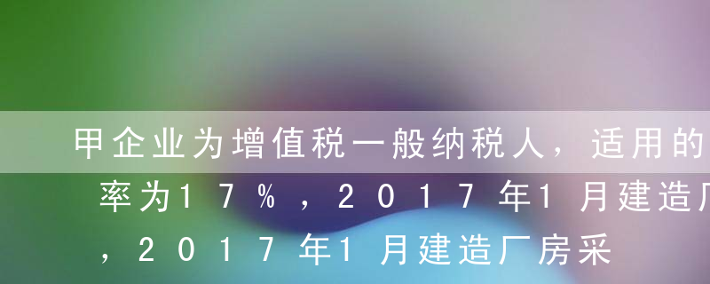 甲企业为增值税一般纳税人，适用的增值税税率为17%，2017年1月建造厂房采购工程物资10 000元，全