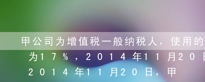 甲公司为增值税一般纳税人，使用的增值税率为17%，2014年11月20日，甲公司向乙公司销售一批商品