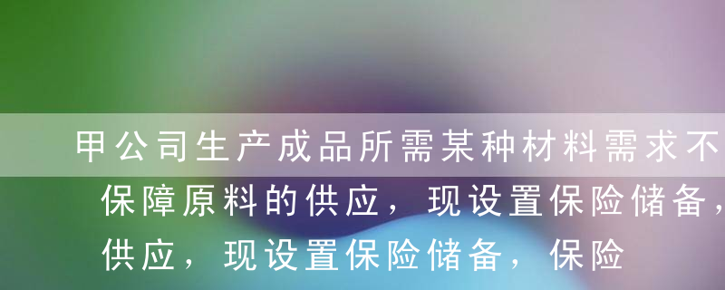 甲公司生产成品所需某种材料需求不稳定，为保障原料的供应，现设置保险储备，保险储备量所依据的