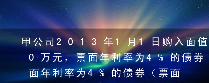 甲公司2013年1月1日购入面值为1200万元，票面年利率为4%的债券（票面利率等于实际利率），甲公司