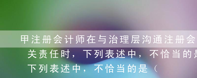 甲注册会计师在与治理层沟通注册会计师的相关责任时，下列表述中，不恰当的是（   ）。A甲注册会