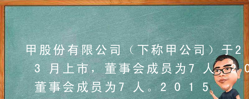 甲股份有限公司（下称甲公司）于2014年3月上市，董事会成员为7人。2015年甲公司召开的3次董事会