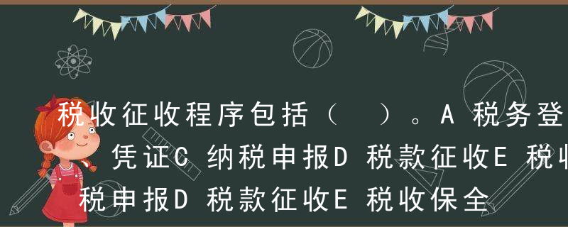 税收征收程序包括（ ）。A税务登记B账簿、凭证C纳税申报D税款征收E税收保全和强制执行措施