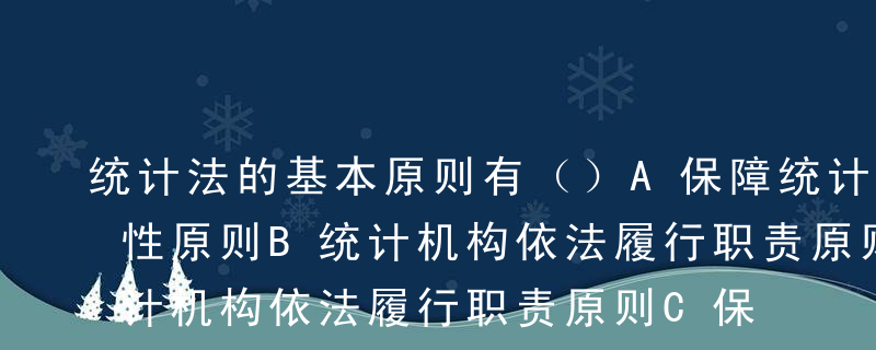 统计法的基本原则有（）A保障统计工作统一性原则B统计机构依法履行职责原则C保障统计工作的独立