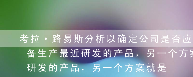 考拉·路易斯分析以确定公司是否应投资新设备生产最近研发的产品，另一个方案就是放弃该产品。她