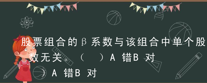 股票组合的β系数与该组合中单个股票的β系数无关。（ ）A错B对