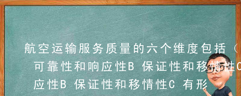 航空运输服务质量的六个维度包括（ ）。A可靠性和响应性B保证性和移情性C有形性D相对性和阶段性E