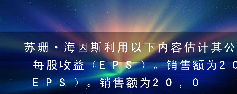 苏珊·海因斯利用以下内容估计其公司下年的每股收益（EPS）。销售额为20,000,000美元。销货成本