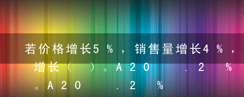 若价格增长5%，销售量增长4%，则销售额增长（ ）。A20%B9%C9.2%D8%