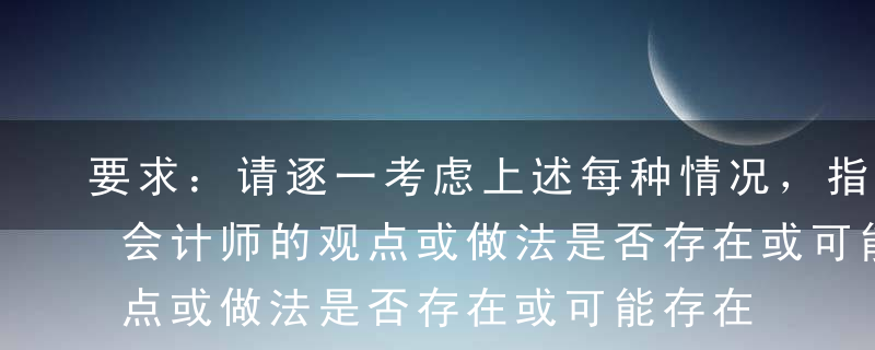 要求：请逐一考虑上述每种情况，指出A注册会计师的观点或做法是否存在或可能存在不当之处。如认