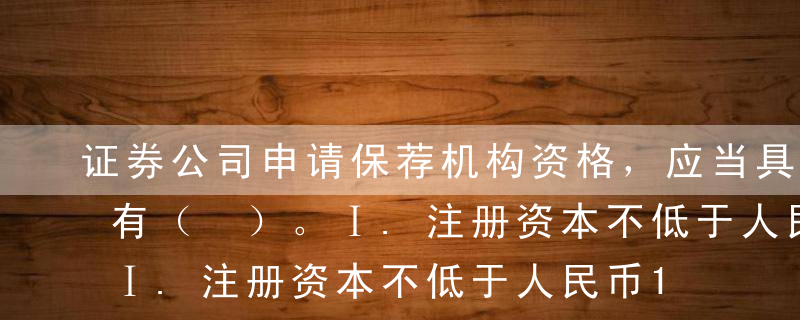 证券公司申请保荐机构资格，应当具备的条件有（ ）。Ⅰ.注册资本不低于人民币1亿元，净资产不低