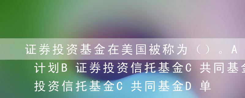 证券投资基金在美国被称为（）。A集合投资计划B证券投资信托基金C共同基金D单位信托基金