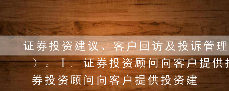 证券投资建议、客户回访及投诉管理包括（ ）。Ⅰ.证券投资顾问向客户提供投资建议，应当提示潜在