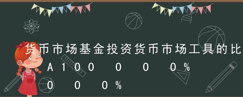 货币市场基金投资货币市场工具的比例为（）。A100%B80%C50%D70%