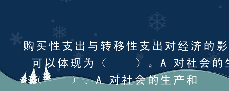 购买性支出与转移性支出对经济的影响不同，可以体现为（  ）。A对社会的生产和就业的影响不同B对