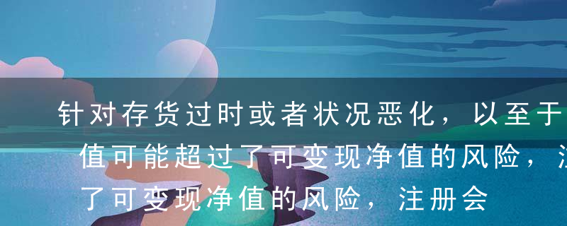 针对存货过时或者状况恶化，以至于其账面价值可能超过了可变现净值的风险，注册会计师可以采取的