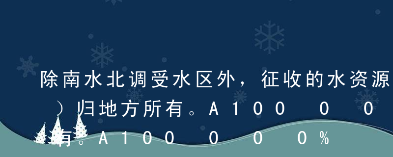 除南水北调受水区外，征收的水资源费中的（）归地方所有。A100%B90%C50%D10%