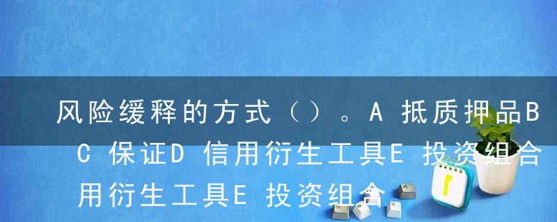 风险缓释的方式（）。A抵质押品B净额结算C保证D信用衍生工具E投资组合