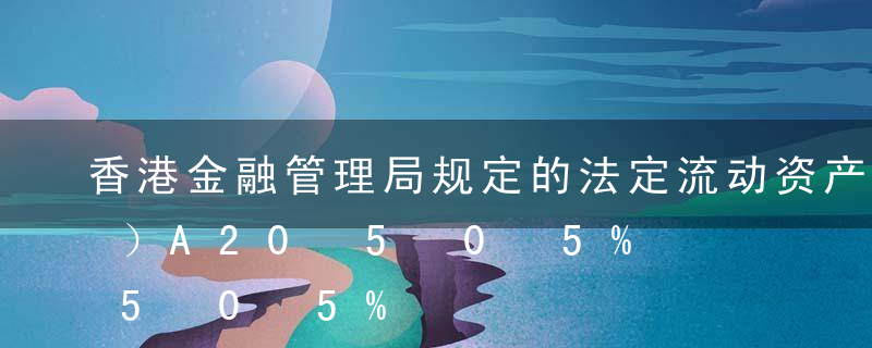 香港金融管理局规定的法定流动资产比率为（）A20%B25%C30%D35%