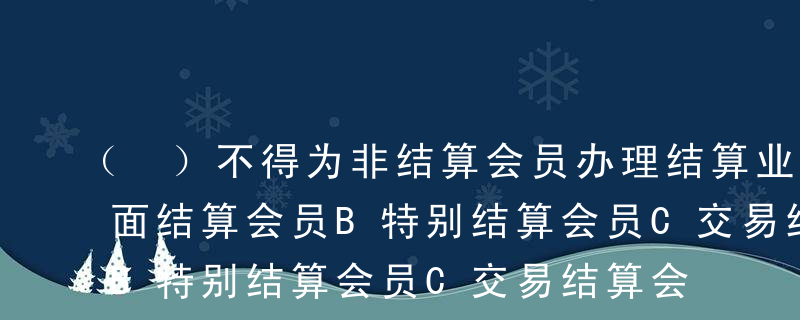 （ ）不得为非结算会员办理结算业务。A全面结算会员B特别结算会员C交易结算会员D以上都不是