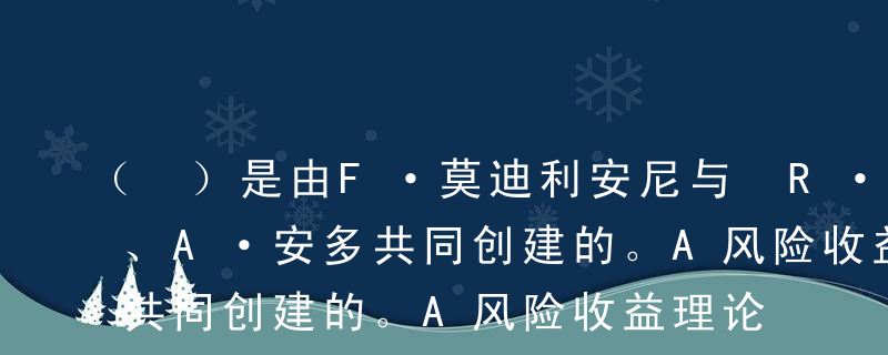 （ ）是由F·莫迪利安尼与 R·布伦博格、A·安多共同创建的。A风险收益理论B生命周期理论C客户偏