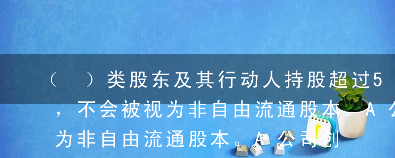 （ ）类股东及其行动人持股超过5%的股份，不会被视为非自由流通股本。A公司创建者B证券投资公司C