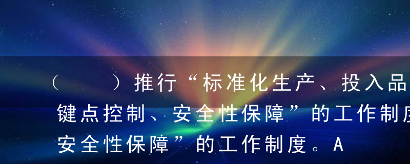 （  ）推行“标准化生产、投入品监管、关键点控制、安全性保障”的工作制度。A无公害农产品认证B