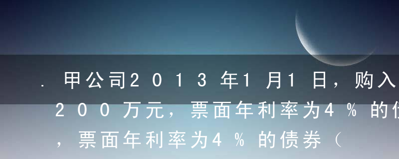 .甲公司2013年1月1日，购入面值为1200万元，票面年利率为4%的债券（票面利率等于实际利率），甲