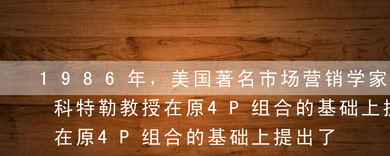 1986年，美国著名市场营销学家菲利浦·科特勒教授在原4P组合的基础上提出了6P营销策略，增加的两