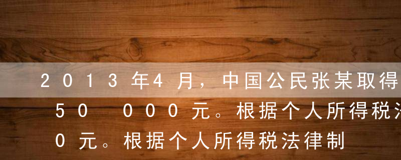 2013年4月，中国公民张某取得稿酬收入50 000元。根据个人所得税法律制度的规定，张某该项收入应