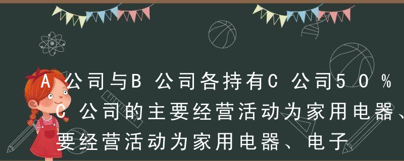 A公司与B公司各持有C公司50%的股权，C公司的主要经营活动为家用电器、电子产品及配件等的连锁销