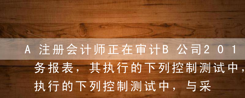 A注册会计师正在审计B公司2015年度财务报表，其执行的下列控制测试中，与采购交易发生认定相关的