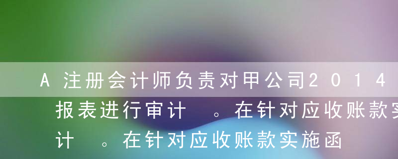 A注册会计师负责对甲公司2014年度财务报表进行审计 。在针对应收账款实施函证程序时，A注册会计