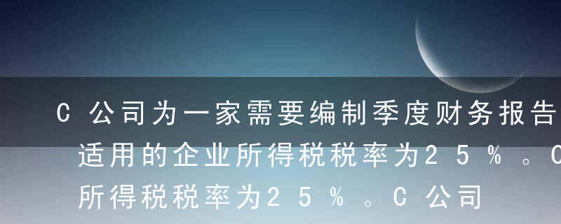 C公司为一家需要编制季度财务报告的企业，适用的企业所得税税率为25%。C公司有一台管理用设备，