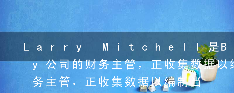 Larry Mitchell是Bailey公司的财务主管，正收集数据以编制当年现金流量表。 Mitchell计划采用直