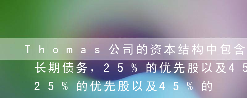 Thomas公司的资本结构中包含30%的长期债务，25%的优先股以及45%的普通股。各项资本的资本成本如